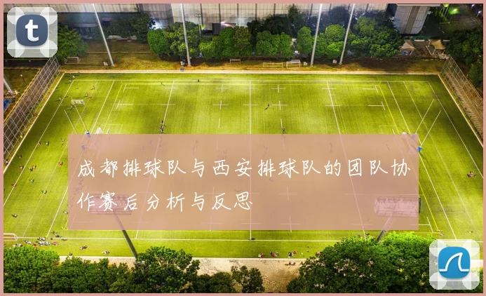 成都排球队与西安排球队的团队协作赛后分析与反思
