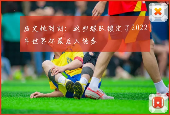 历史性时刻：这些球队锁定了2022年世界杯最后入场券
