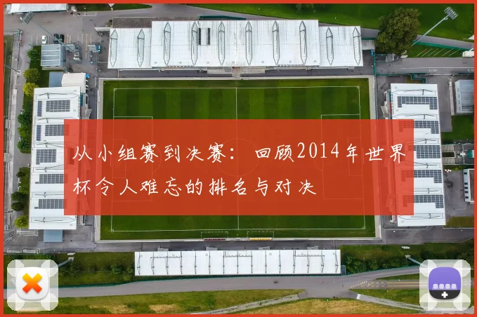 从小组赛到决赛：回顾2014年世界杯令人难忘的排名与对决