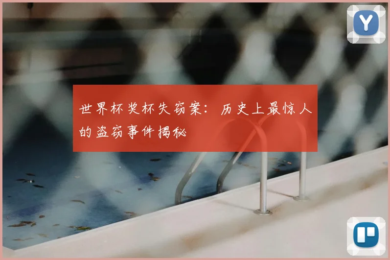 世界杯奖杯失窃案：历史上最惊人的盗窃事件揭秘