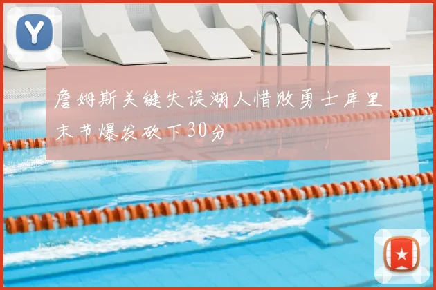 詹姆斯关键失误湖人惜败勇士库里末节爆发砍下30分