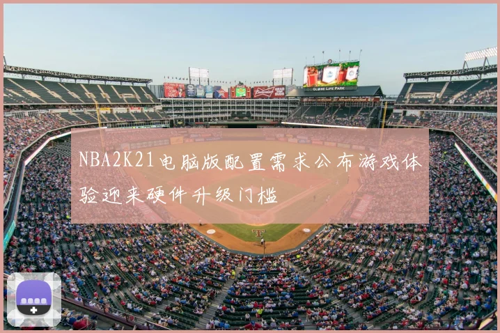 NBA2K21电脑版配置需求公布游戏体验迎来硬件升级门槛
