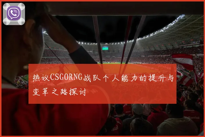 热议CSGORNG战队个人能力的提升与变革之路探讨