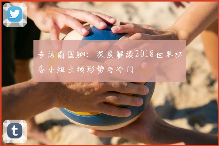 专访前国脚：深度解读2018世界杯各小组出线形势与冷门