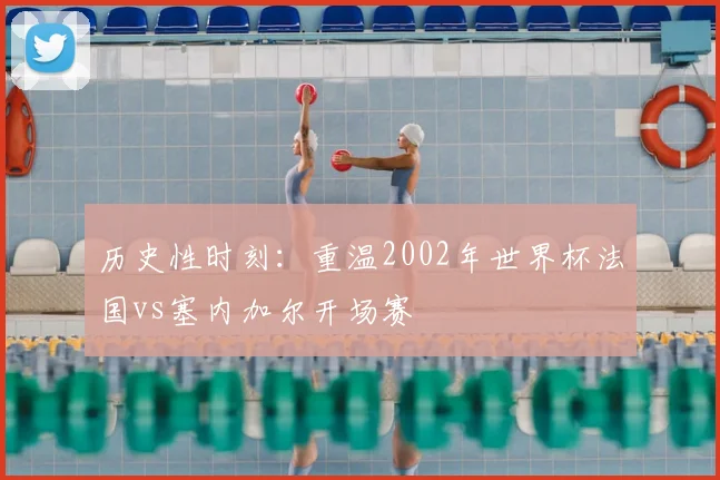 历史性时刻：重温2002年世界杯法国vs塞内加尔开场赛