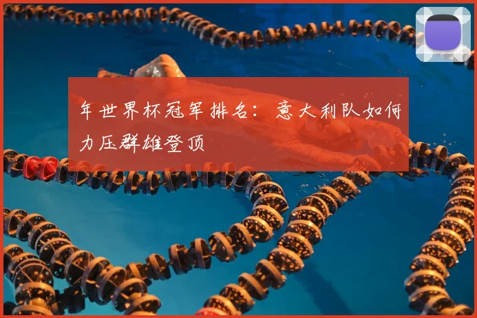 年世界杯冠军排名：意大利队如何力压群雄登顶