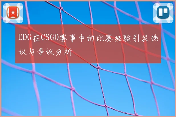 EDG在CSGO赛事中的比赛经验引发热议与争议分析