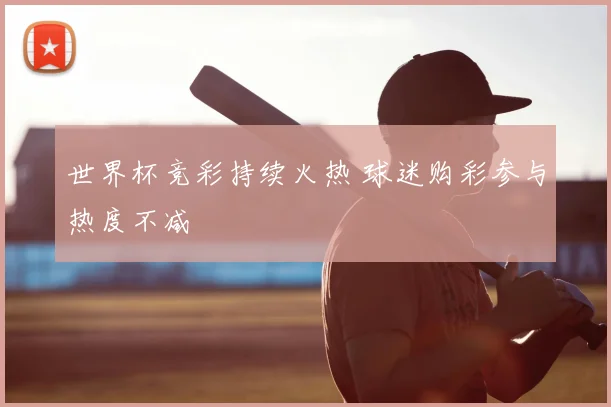 世界杯竞彩持续火热 球迷购彩参与热度不减