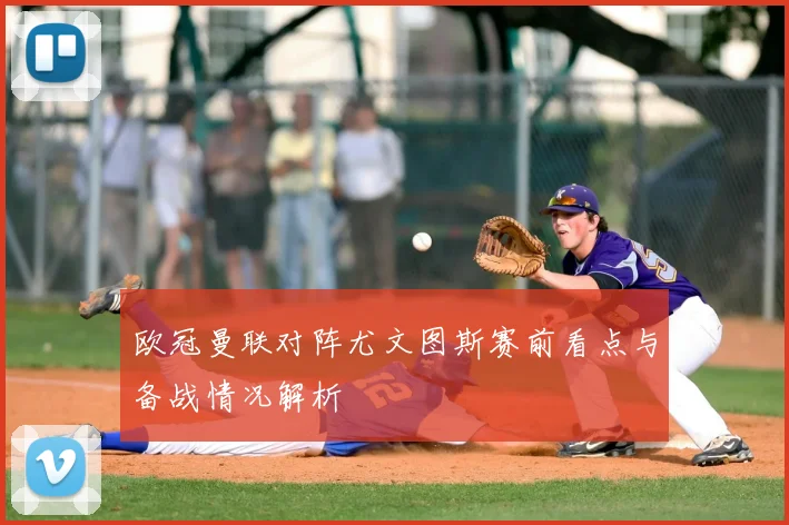 欧冠曼联对阵尤文图斯赛前看点与备战情况解析