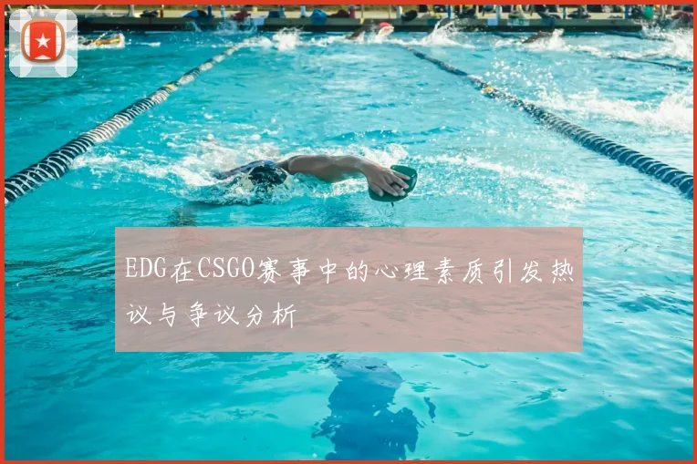 EDG在CSGO赛事中的心理素质引发热议与争议分析