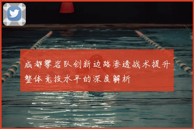 成都攀岩队创新边路渗透战术提升整体竞技水平的深度解析