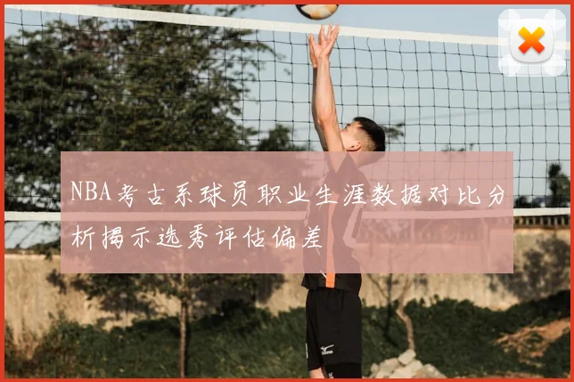 NBA考古系球员职业生涯数据对比分析揭示选秀评估偏差