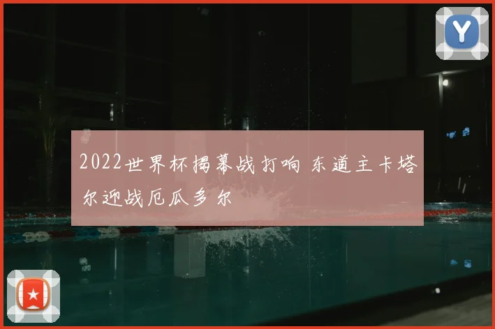 2022世界杯揭幕战打响 东道主卡塔尔迎战厄瓜多尔