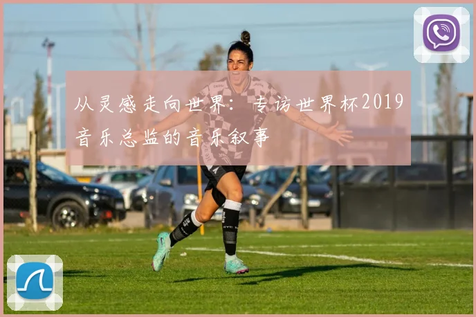 从灵感走向世界：专访世界杯2019音乐总监的音乐叙事