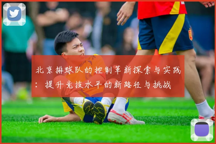 北京排球队的控制革新探索与实践：提升竞技水平的新路径与挑战