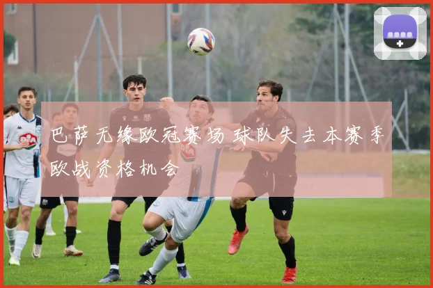 巴萨无缘欧冠赛场 球队失去本赛季欧战资格机会