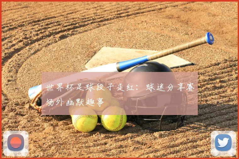 世界杯足球段子走红：球迷分享赛场外幽默趣事