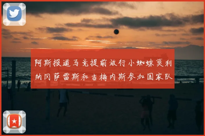 阿斯报道马竞提前放行小蜘蛛莫利纳冈萨雷斯和吉梅内斯参加国家队集训