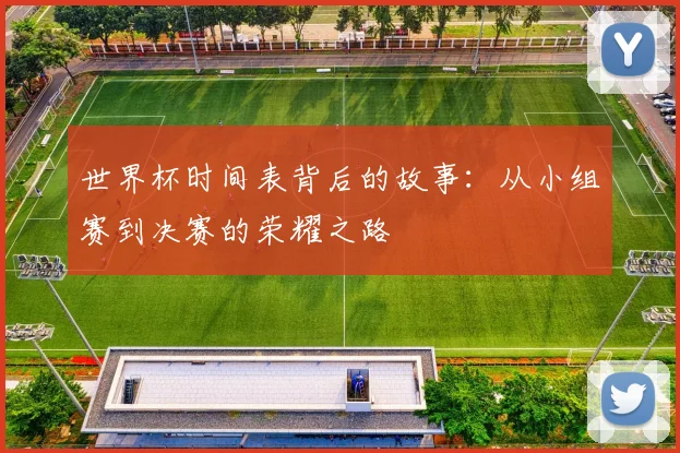 世界杯时间表背后的故事：从小组赛到决赛的荣耀之路