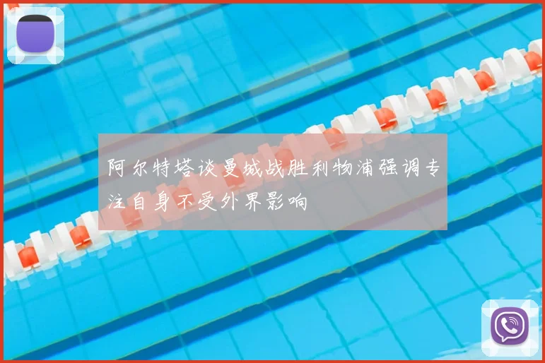 阿尔特塔谈曼城战胜利物浦强调专注自身不受外界影响