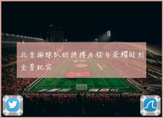 北京排球队的拼搏历程与荣耀时刻全景纪实