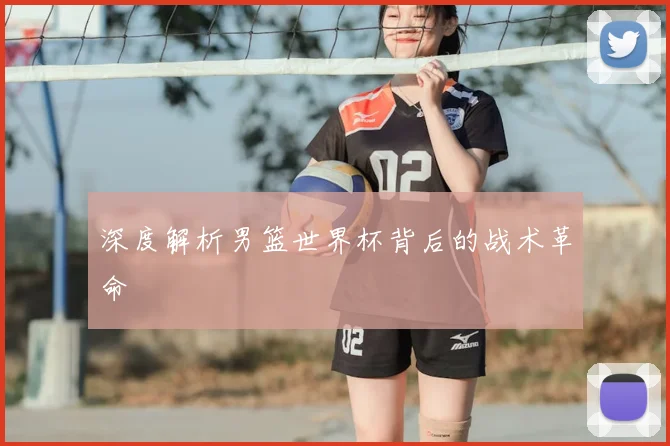 深度解析男篮世界杯背后的战术革命