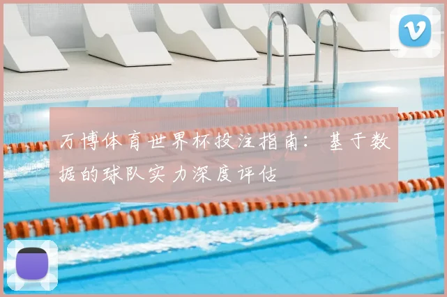 万博体育世界杯投注指南：基于数据的球队实力深度评估