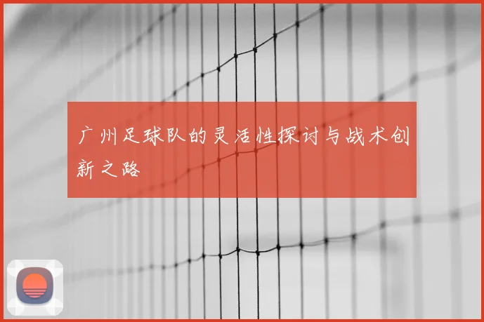 广州足球队的灵活性探讨与战术创新之路