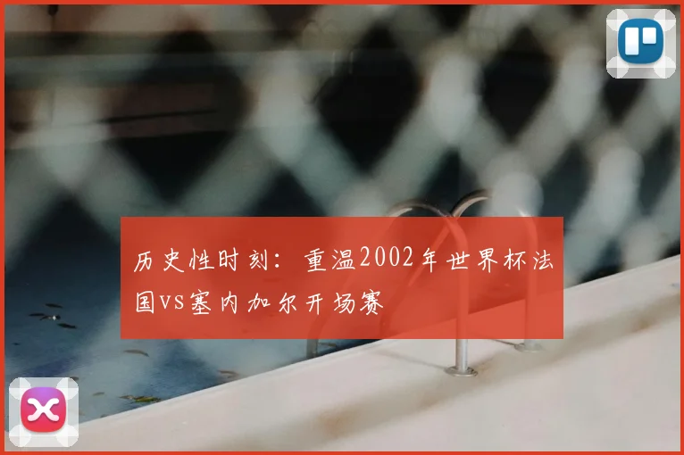 历史性时刻：重温2002年世界杯法国vs塞内加尔开场赛