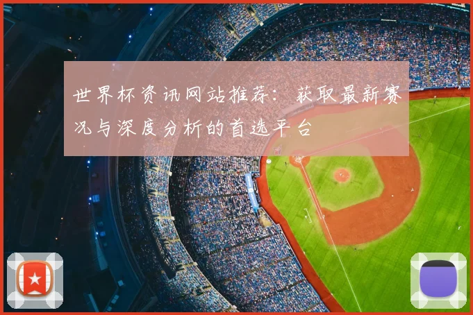 世界杯资讯网站推荐：获取最新赛况与深度分析的首选平台