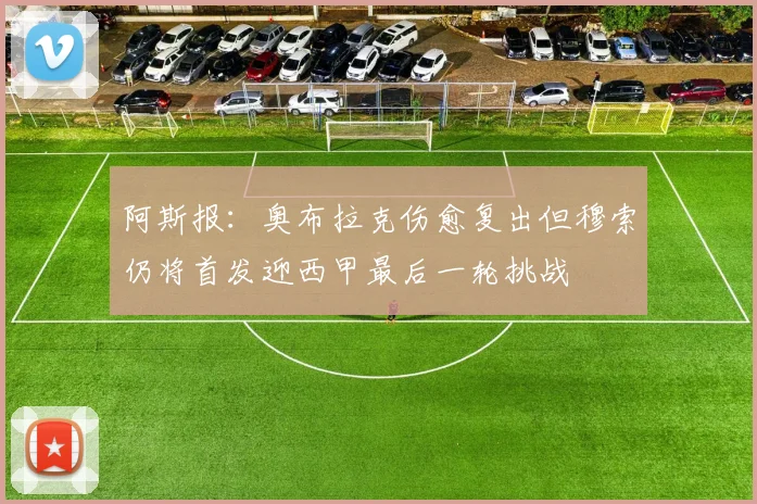 阿斯报：奥布拉克伤愈复出但穆索仍将首发迎西甲最后一轮挑战
