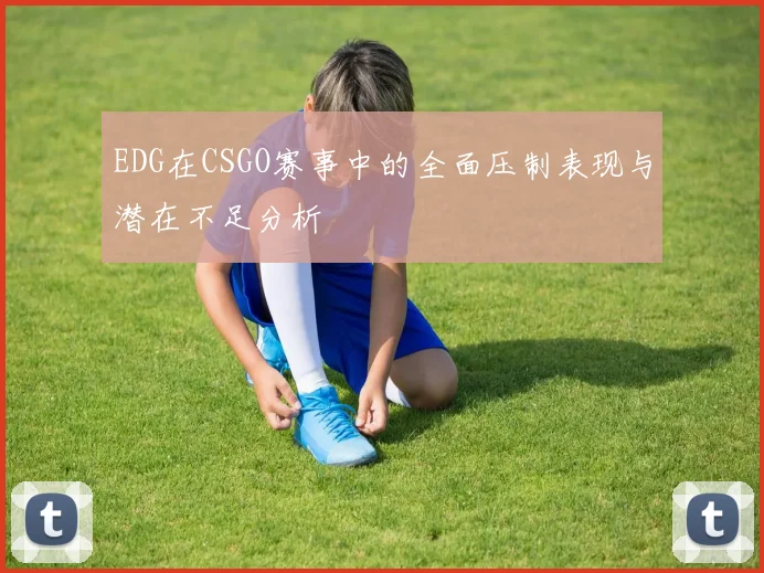 EDG在CSGO赛事中的全面压制表现与潜在不足分析