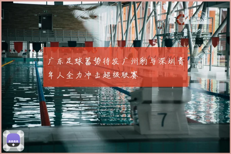 广东足球蓄势待发广州豹与深圳青年人全力冲击超级联赛