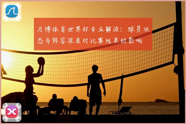 万博体育世界杯专业解读：球员状态与阵容深度对比赛结果的影响