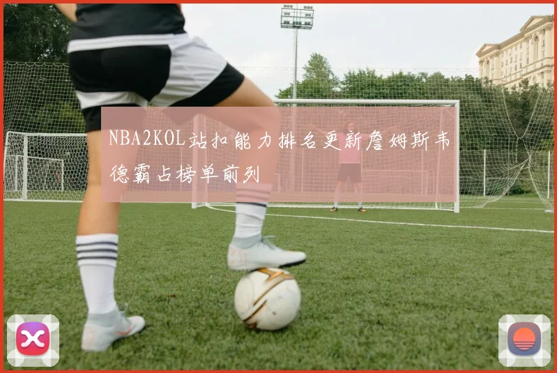 NBA2KOL站扣能力排名更新詹姆斯韦德霸占榜单前列