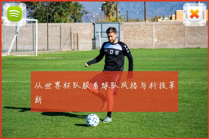 从世界杯队服看球队风格与科技革新