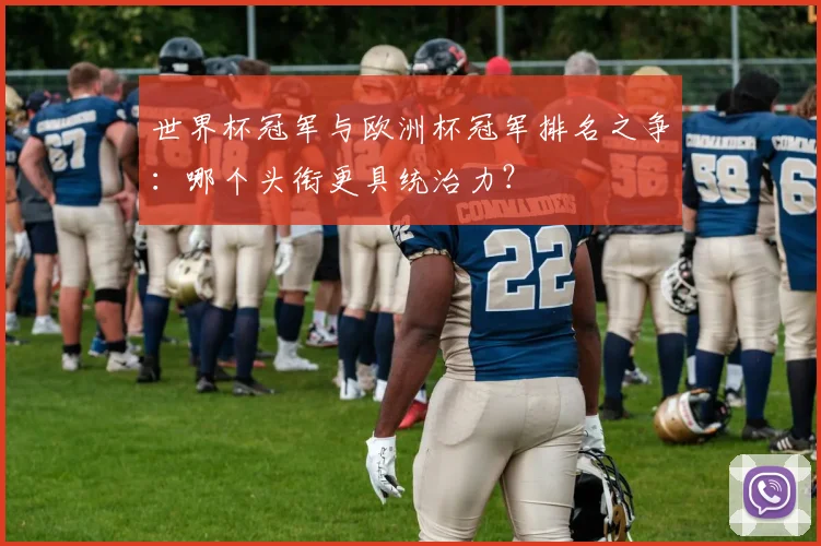 世界杯冠军与欧洲杯冠军排名之争：哪个头衔更具统治力？