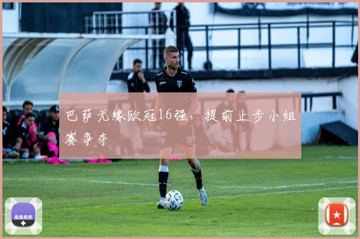 巴萨无缘欧冠16强，提前止步小组赛争夺