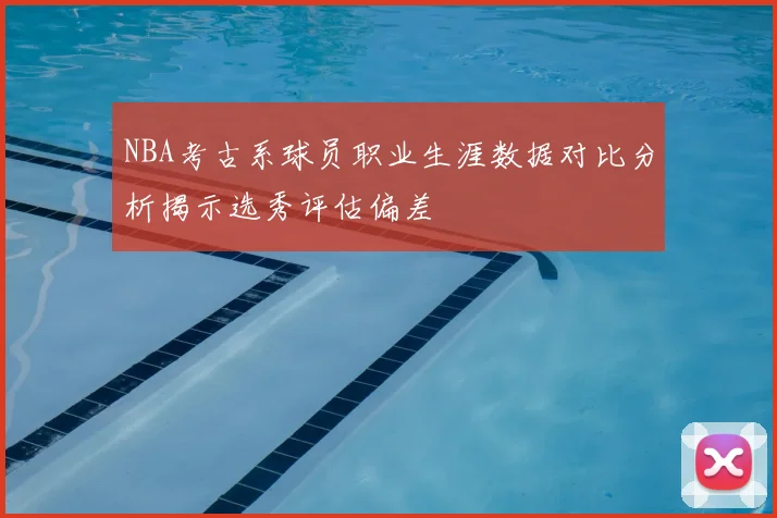 NBA考古系球员职业生涯数据对比分析揭示选秀评估偏差