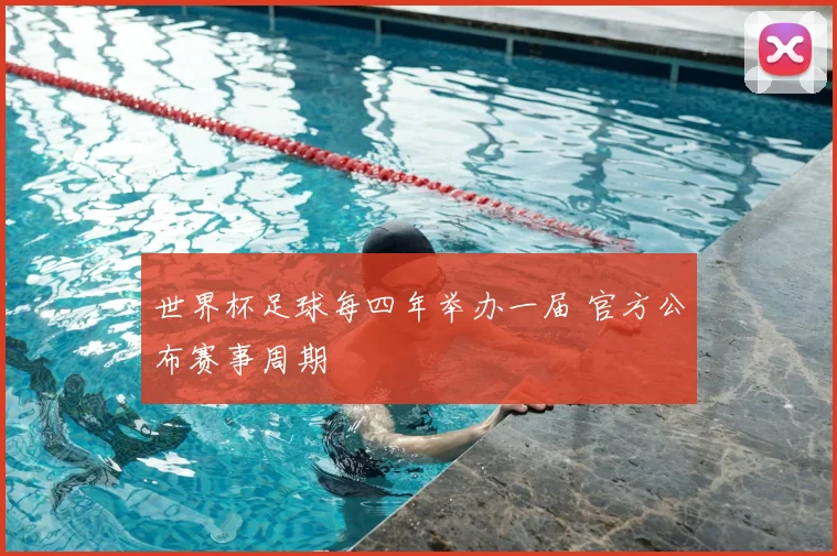 世界杯足球每四年举办一届 官方公布赛事周期