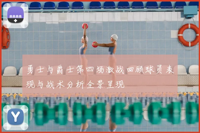勇士与爵士第四场激战回顾球员表现与战术分析全景呈现