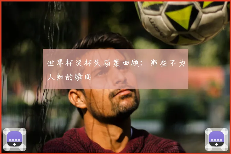 世界杯奖杯失窃案回顾：那些不为人知的瞬间