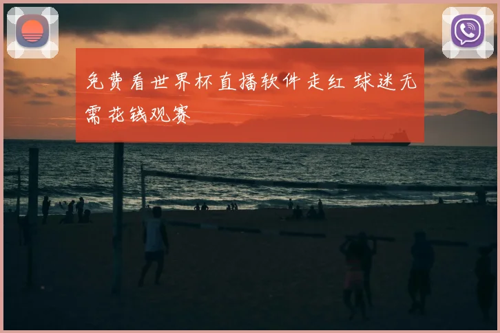 免费看世界杯直播软件走红 球迷无需花钱观赛