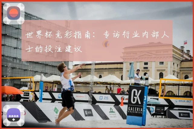世界杯竞彩指南：专访行业内部人士的投注建议