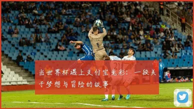 当世界杯遇上支付宝竞彩：一段关于梦想与冒险的故事