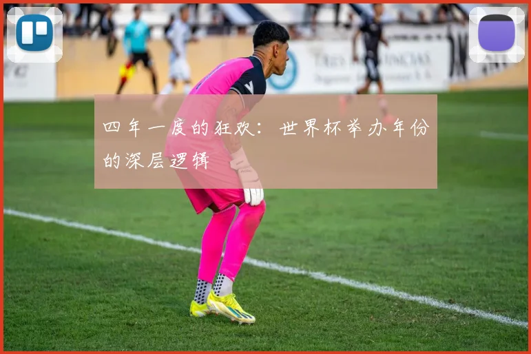四年一度的狂欢:世界杯举办年份的深层逻辑