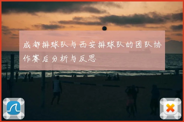成都排球队与西安排球队的团队协作赛后分析与反思