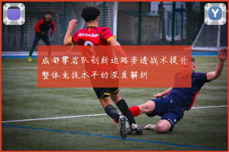 成都攀岩队创新边路渗透战术提升整体竞技水平的深度解析