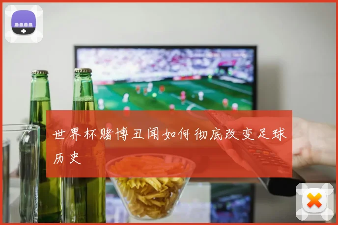 世界杯赌博丑闻如何彻底改变足球历史