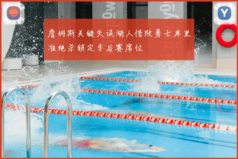 詹姆斯关键失误湖人惜败勇士库里准绝杀锁定季后赛席位